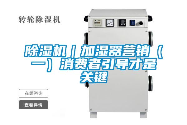 除濕機(jī)｜加濕器營(yíng)銷(xiāo)（一）消費(fèi)者引導(dǎo)才是關(guān)鍵