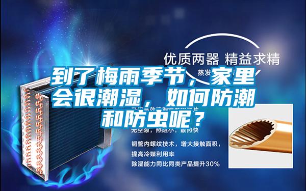 到了梅雨季節(jié),家里會(huì)很潮濕,如何防潮和防蟲呢?