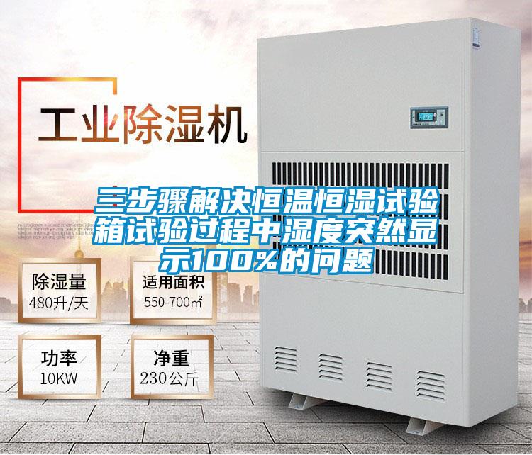 三步驟解決恒溫恒濕試驗箱試驗過程中濕度突然顯示100%的問題