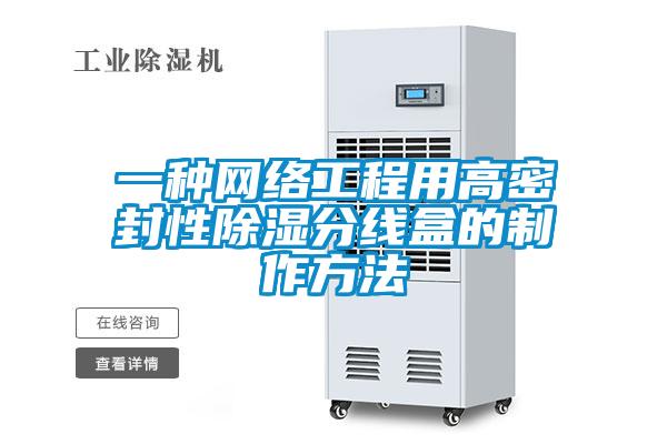 一種網(wǎng)絡(luò)工程用高密封性除濕分線盒的制作方法