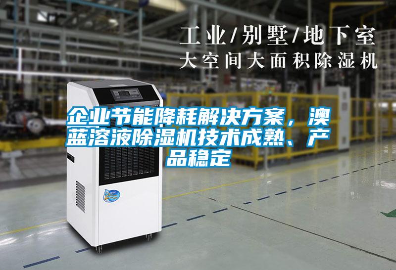 企業節能降耗解決方案，澳藍溶液除濕機技術成熟、產品穩定