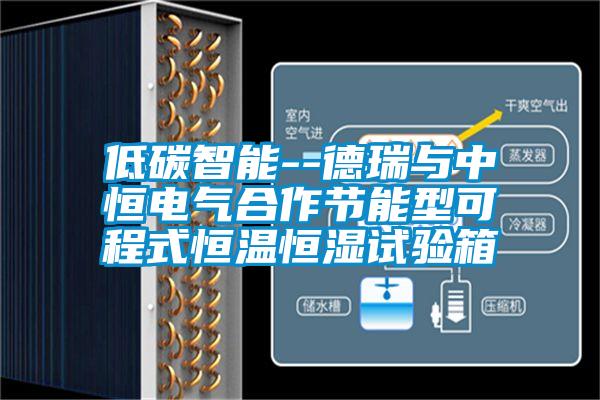 低碳智能--德瑞與中恒電氣合作節能型可程式恒溫恒濕試驗箱