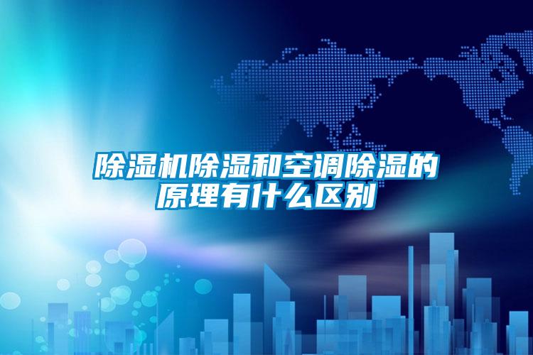 除濕機(jī)除濕和空調(diào)除濕的原理有什么區(qū)別