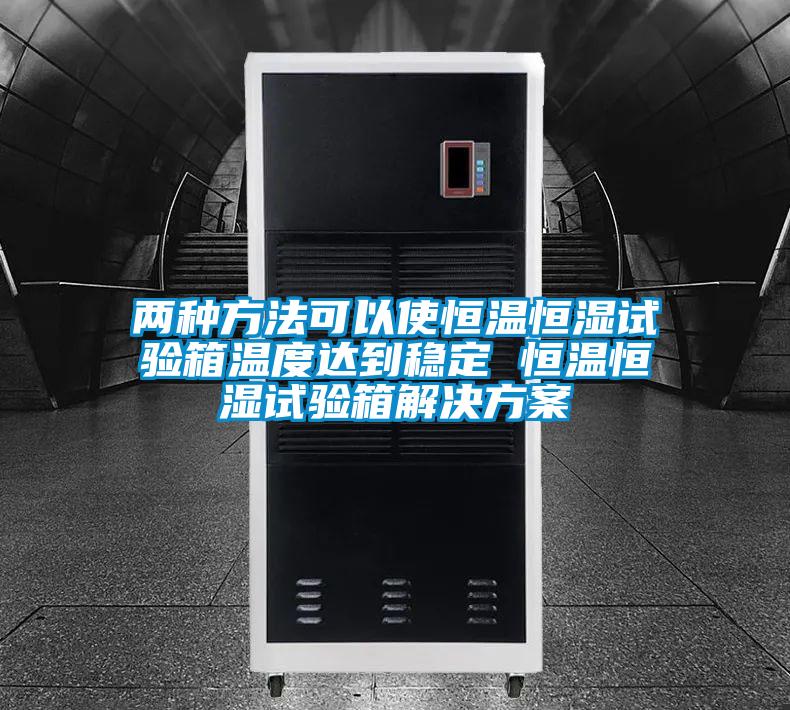 兩種方法可以使恒溫恒濕試驗箱溫度達到穩定 恒溫恒濕試驗箱解決方案