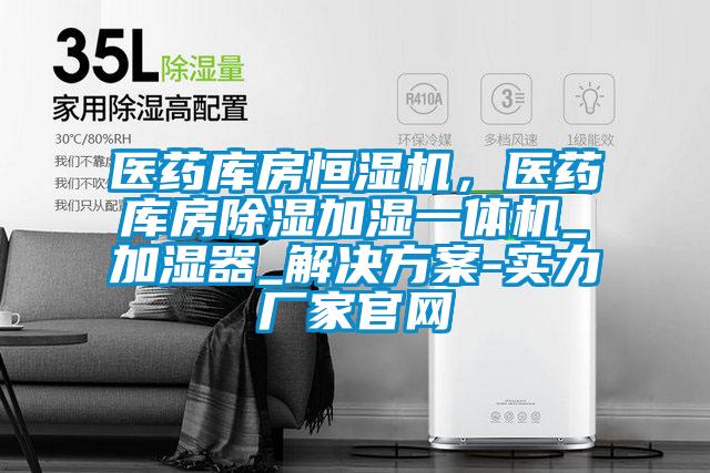 醫(yī)藥庫(kù)房恒濕機(jī)，醫(yī)藥庫(kù)房除濕加濕一體機(jī)_加濕器_解決方案-實(shí)力廠家官網(wǎng)