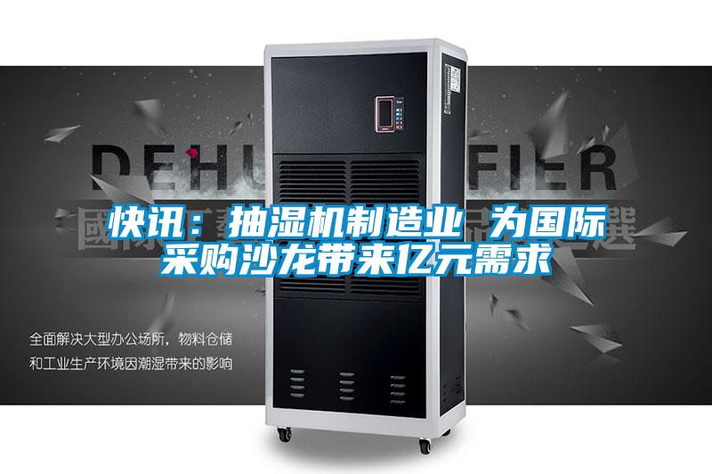 快訊:抽濕機(jī)制造業(yè) 為國(guó)際采購(gòu)沙龍帶來(lái)億元需求