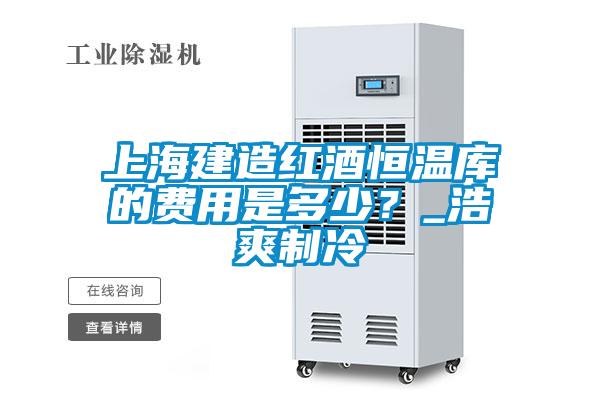 上海建造紅酒恒溫庫的費用是多少？_浩爽制冷