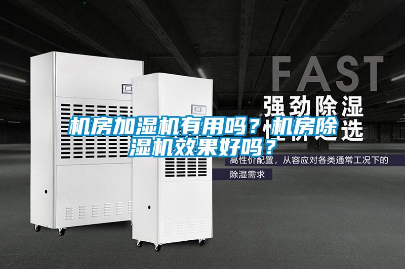 機(jī)房加濕機(jī)有用嗎？機(jī)房除濕機(jī)效果好嗎？