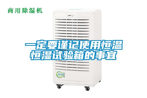 一定要謹記使用恒溫恒濕試驗箱的事宜