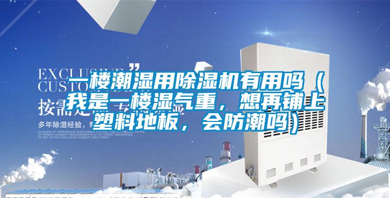 一樓潮濕用除濕機有用嗎(我是一樓濕氣重,想再鋪上塑料地板,會防潮嗎)