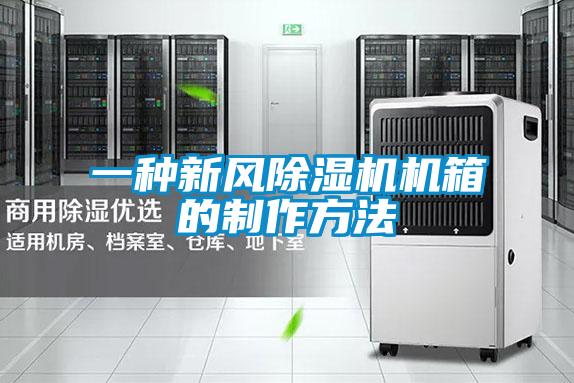 一種新風除濕機機箱的制作方法