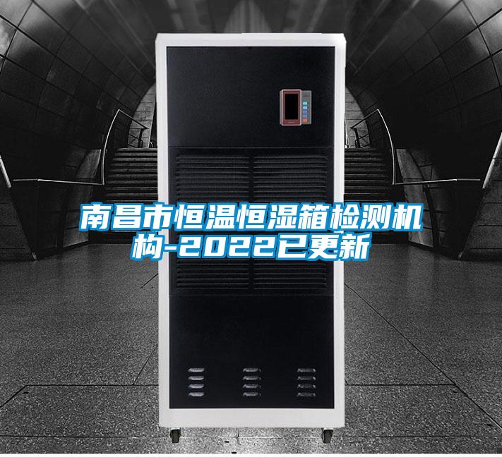 南昌市恒溫恒濕箱檢測機(jī)構(gòu)-2022已更新