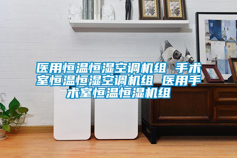 醫用恒溫恒濕空調機組 手術室恒溫恒濕空調機組 醫用手術室恒溫恒濕機組