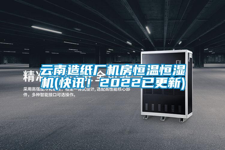 云南造紙廠機房恒溫恒濕機(快訊！2022已更新)