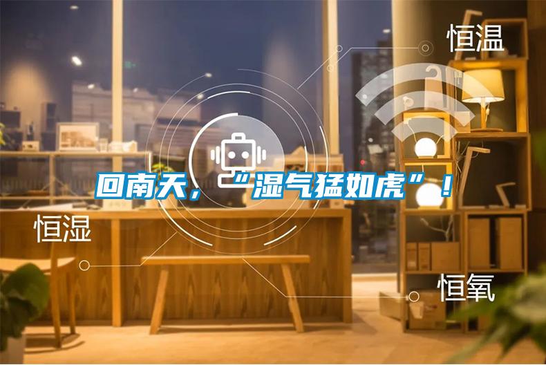回南天，“濕氣猛如虎”！