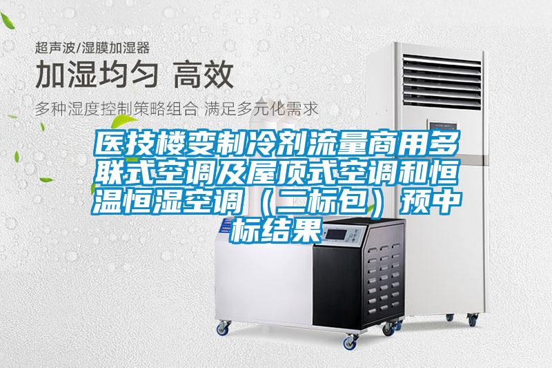 醫技樓變制冷劑流量商用多聯式空調及屋頂式空調和恒溫恒濕空調（二標包）預中標結果