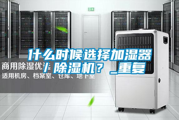 什么時(shí)候選擇加濕器／除濕機(jī)？_重復(fù)
