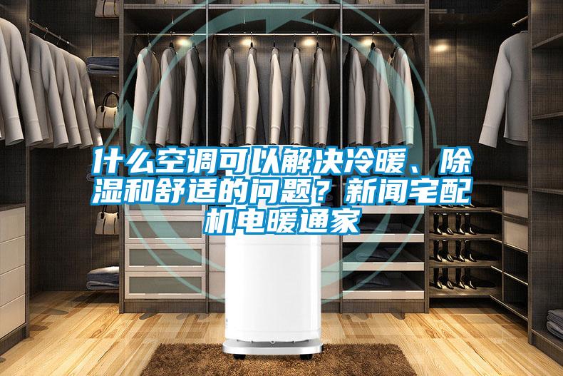 什么空調可以解決冷暖、除濕和舒適的問題？新聞宅配機電暖通家