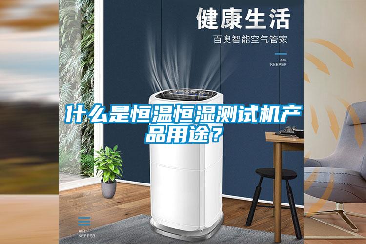 什么是恒溫恒濕測試機產品用途？