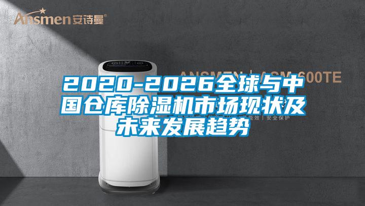 2020-2026全球與中國倉庫除濕機市場現狀及未來發展趨勢