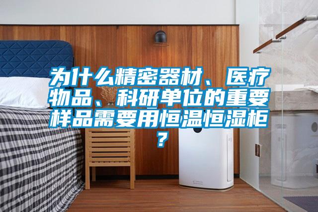 為什么精密器材、醫(yī)療物品、科研單位的重要樣品需要用恒溫恒濕柜？