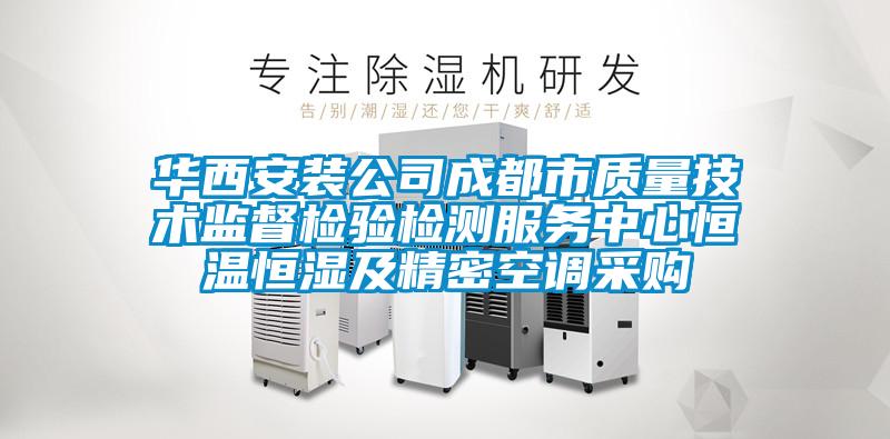 華西安裝公司成都市質(zhì)量技術(shù)監(jiān)督檢驗(yàn)檢測(cè)服務(wù)中心恒溫恒濕及精密空調(diào)采購(gòu)