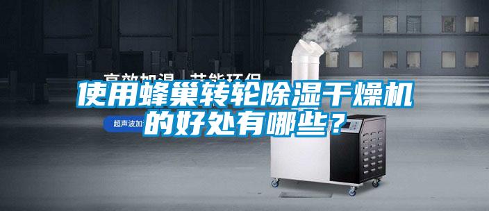 使用蜂巢轉輪除濕干燥機的好處有哪些？