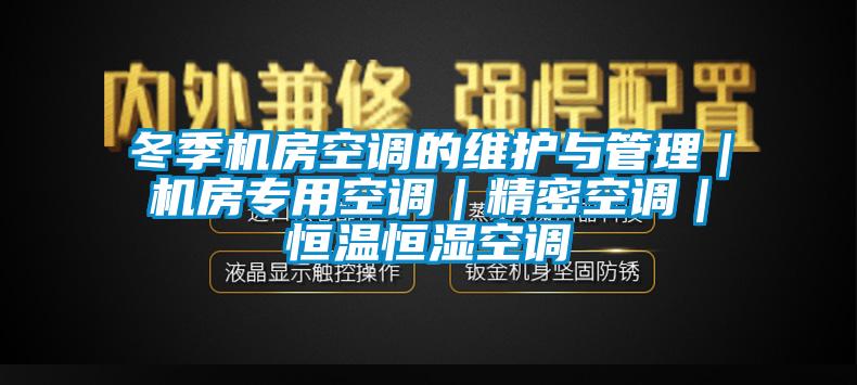 冬季機房空調的維護與管理｜機房專用空調｜精密空調｜恒溫恒濕空調