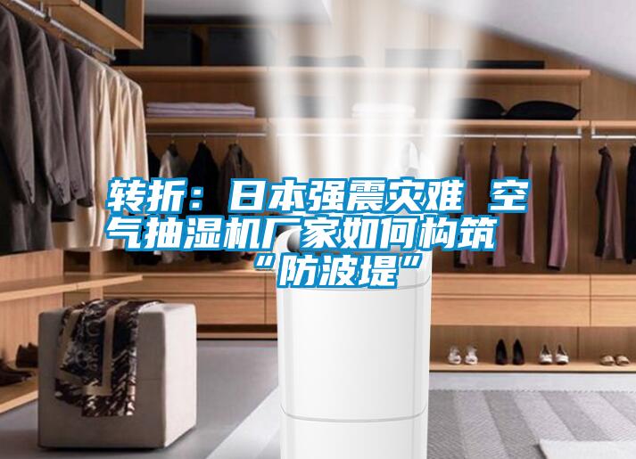 轉折：日本強震災難 空氣抽濕機廠家如何構筑“防波堤”