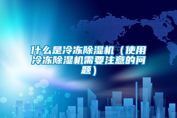 什么是冷凍除濕機(jī)（使用冷凍除濕機(jī)需要注意的問(wèn)題）