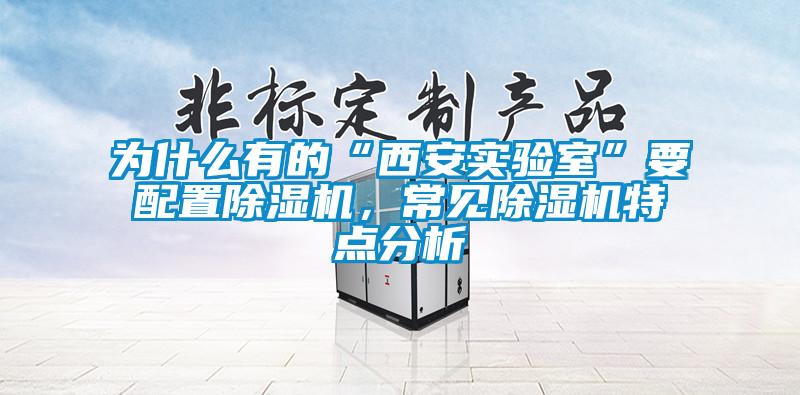 為什么有的“西安實(shí)驗(yàn)室”要配置除濕機(jī)，常見(jiàn)除濕機(jī)特點(diǎn)分析