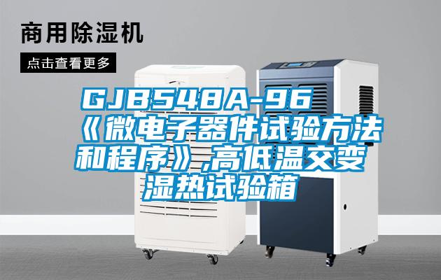 GJB548A-96 《微電子器件試驗(yàn)方法和程序》,高低溫交變濕熱試驗(yàn)箱