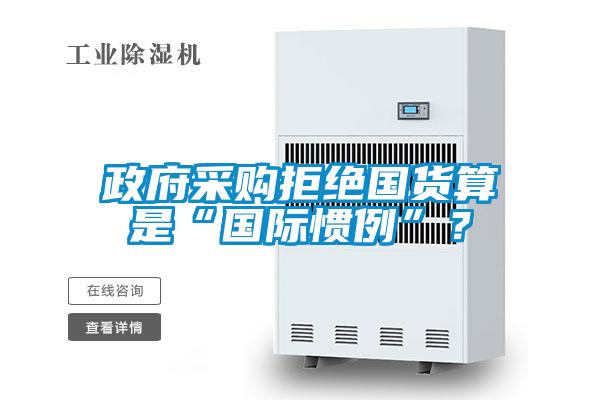 政府采購拒絕國貨算是“國際慣例”？