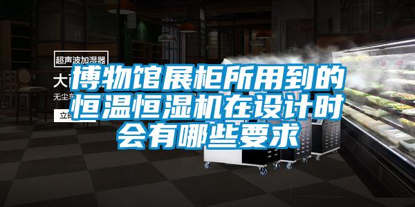 博物館展柜所用到的恒溫恒濕機在設計時會有哪些要求
