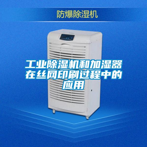 工業除濕機和加濕器在絲網印刷過程中的應用