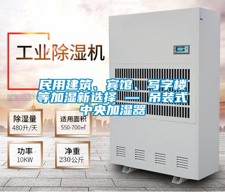 民用建筑、賓館、寫字樓等加濕新選擇 — 吊裝式中央加濕器