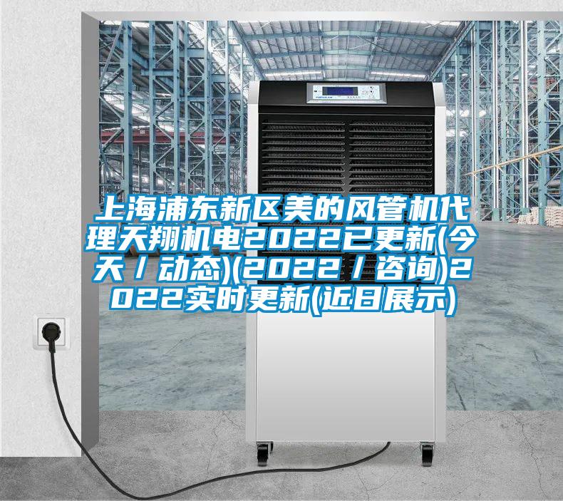 上海浦東新區(qū)美的風管機代理天翔機電2022已更新(今天／動態(tài))(2022／咨詢)2022實時更新(近日展示)