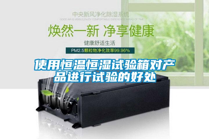 使用恒溫恒濕試驗箱對產(chǎn)品進(jìn)行試驗的好處