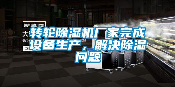 轉輪除濕機廠家完成設備生產，解決除濕問題