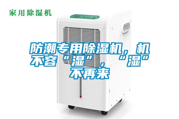 防潮專用除濕機，機不容“濕”，“濕”不再來