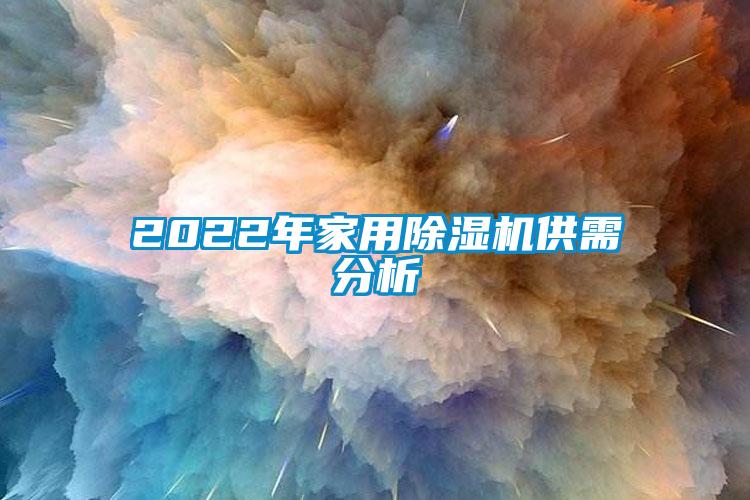 2022年家用除濕機供需分析