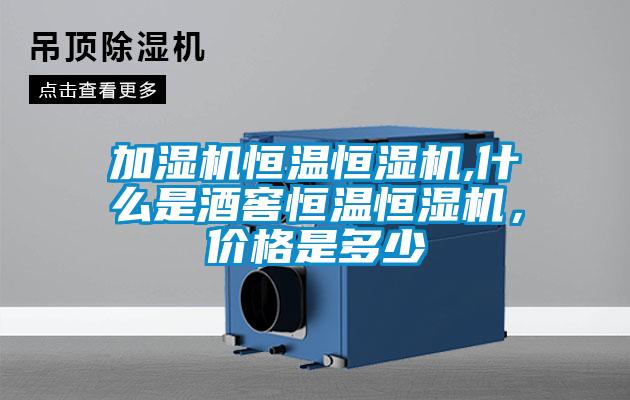 加濕機恒溫恒濕機,什么是酒窖恒溫恒濕機，價格是多少