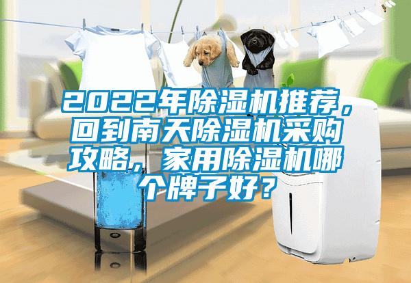 2022年除濕機推薦，回到南天除濕機采購攻略，家用除濕機哪個牌子好？