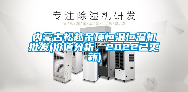 內蒙古松越吊頂恒溫恒濕機批發(價值分析，2022已更新)