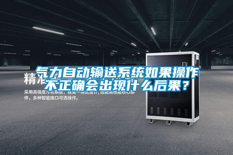 氣力自動輸送系統如果操作不正確會出現什么后果？