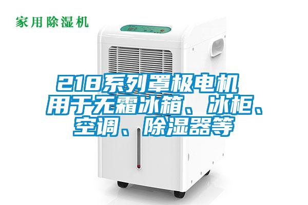 218系列罩極電機 用于無霜冰箱、冰柜、空調(diào)、除濕器等