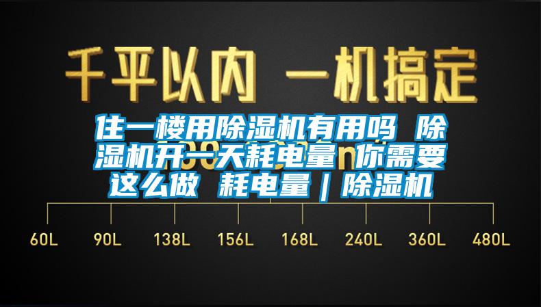 住一樓用除濕機有用嗎 除濕機開一天耗電量 你需要這么做 耗電量｜除濕機