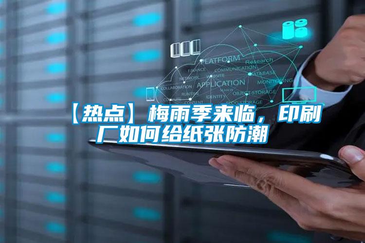 【熱點(diǎn)】梅雨季來(lái)臨，印刷廠如何給紙張防潮