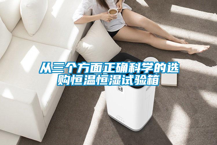 從三個方面正確科學(xué)的選購恒溫恒濕試驗箱
