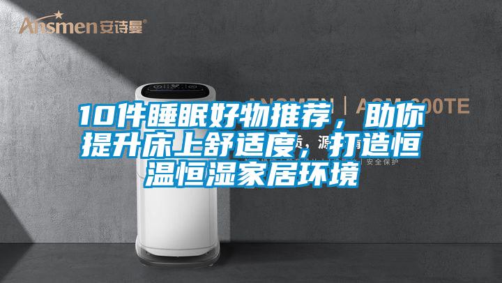10件睡眠好物推薦，助你提升床上舒適度，打造恒溫恒濕家居環境
